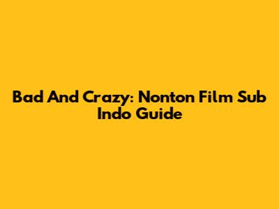 Bad And Crazy: Nonton Film Sub Indo Guide
