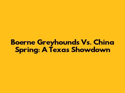 Boerne Greyhounds Vs. China Spring: A Texas Showdown