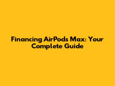 Financing AirPods Max: Your Complete Guide