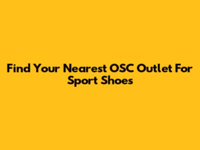 Find Your Nearest OSC Outlet For Sport Shoes