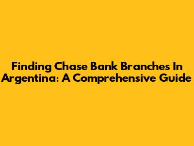 Finding Chase Bank Branches In Argentina: A Comprehensive Guide