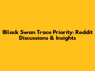 IBlack Swan Trace Priority: Reddit Discussions & Insights