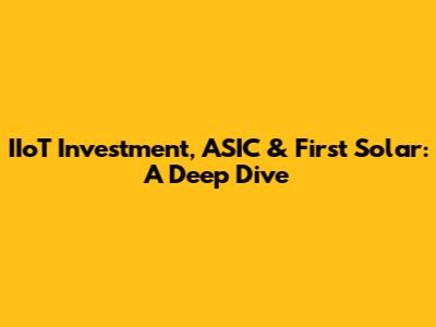 IIoT Investment, ASIC & First Solar: A Deep Dive