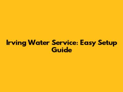 Irving Water Service: Easy Setup Guide