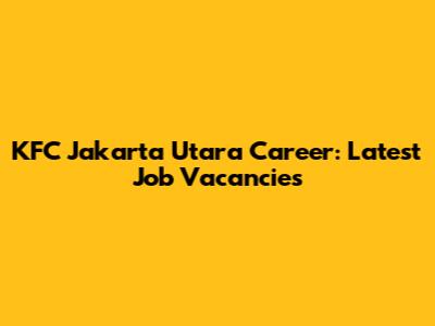 KFC Jakarta Utara Career: Latest Job Vacancies