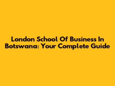 London School Of Business In Botswana: Your Complete Guide