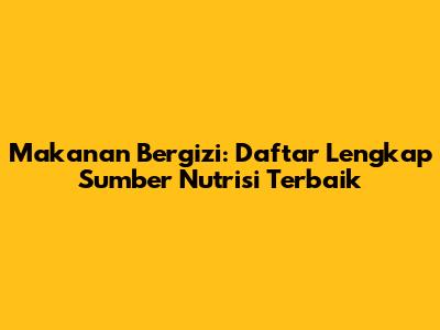 Makanan Bergizi: Daftar Lengkap Sumber Nutrisi Terbaik