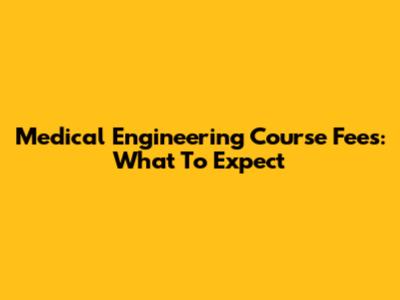 Medical Engineering Course Fees: What To Expect