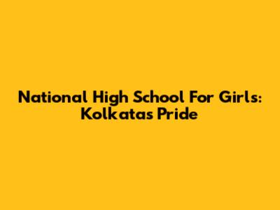 National High School For Girls: Kolkata's Pride