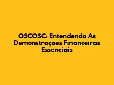 OSCOSC: Entendendo As Demonstrações Financeiras Essenciais