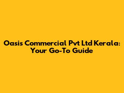 Oasis Commercial Pvt Ltd Kerala: Your Go-To Guide