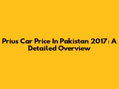 Prius Car Price In Pakistan 2017: A Detailed Overview