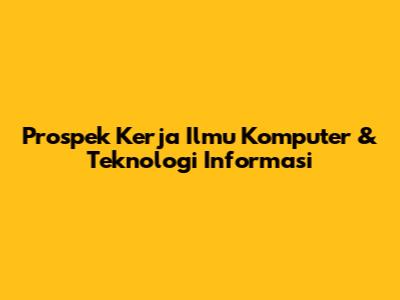 Prospek Kerja Ilmu Komputer & Teknologi Informasi