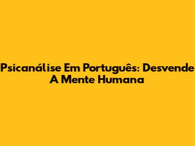 Psicanálise Em Português: Desvende A Mente Humana