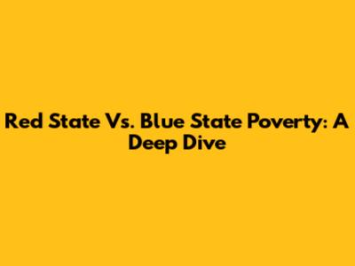 Red State Vs. Blue State Poverty: A Deep Dive