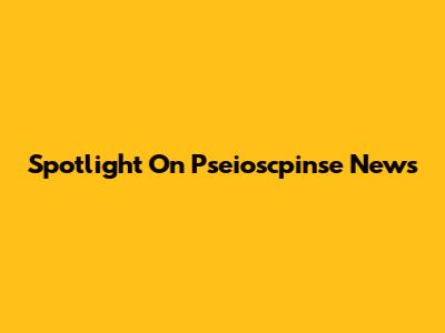 Spotlight On Pseioscpinse News