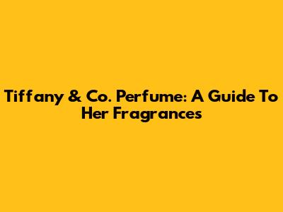 Tiffany & Co. Perfume: A Guide To Her Fragrances