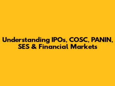Understanding IPOs, COSC, PANIN, SES & Financial Markets