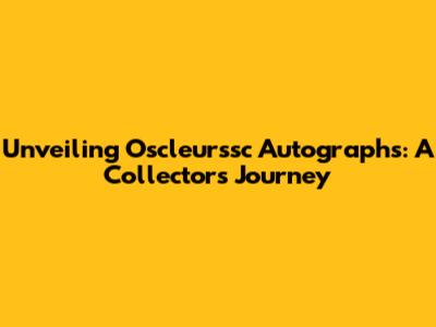 Unveiling Oscleurssc Autographs: A Collector's Journey