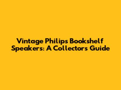 Vintage Philips Bookshelf Speakers: A Collector's Guide