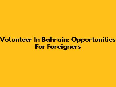 Volunteer In Bahrain: Opportunities For Foreigners