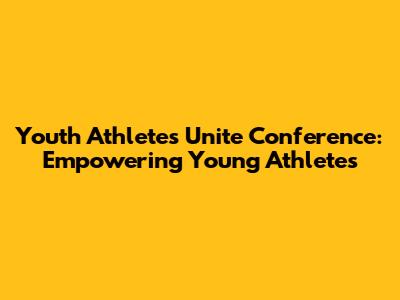 Youth Athletes Unite Conference: Empowering Young Athletes